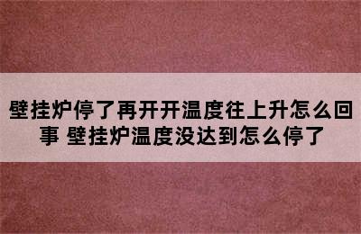 壁挂炉停了再开开温度往上升怎么回事 壁挂炉温度没达到怎么停了